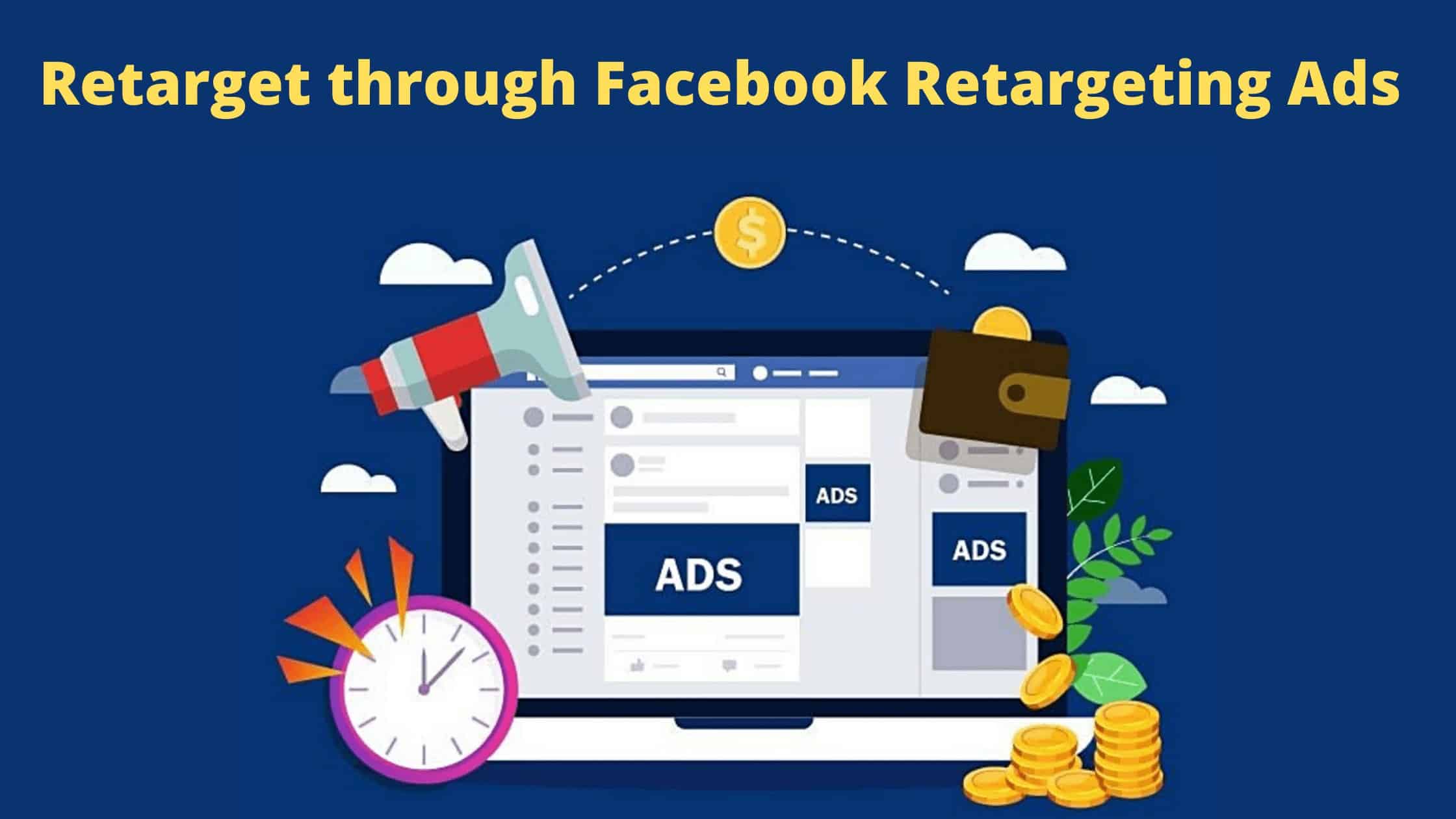 Retarget your audience through Facebook Retargeting Ads.